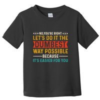 No Youre Right Lets Do It The Dumbest Way Possible Toddler T-Shirt