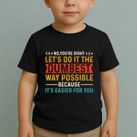 No Youre Right Lets Do It The Dumbest Way Possible Toddler T-Shirt
