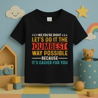 No Youre Right Lets Do It The Dumbest Way Possible Toddler T-Shirt