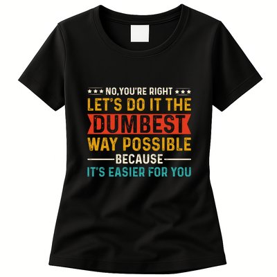 No Youre Right Lets Do It The Dumbest Way Possible Womens T-Shirt