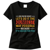 No Youre Right Lets Do It The Dumbest Way Possible Womens T-Shirt