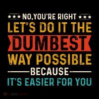No Youre Right Lets Do It The Dumbest Way Possible Kids T-Shirt