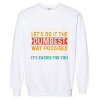 No Youre Right Lets Do It The Dumbest Way Possible Garment-Dyed Sweatshirt