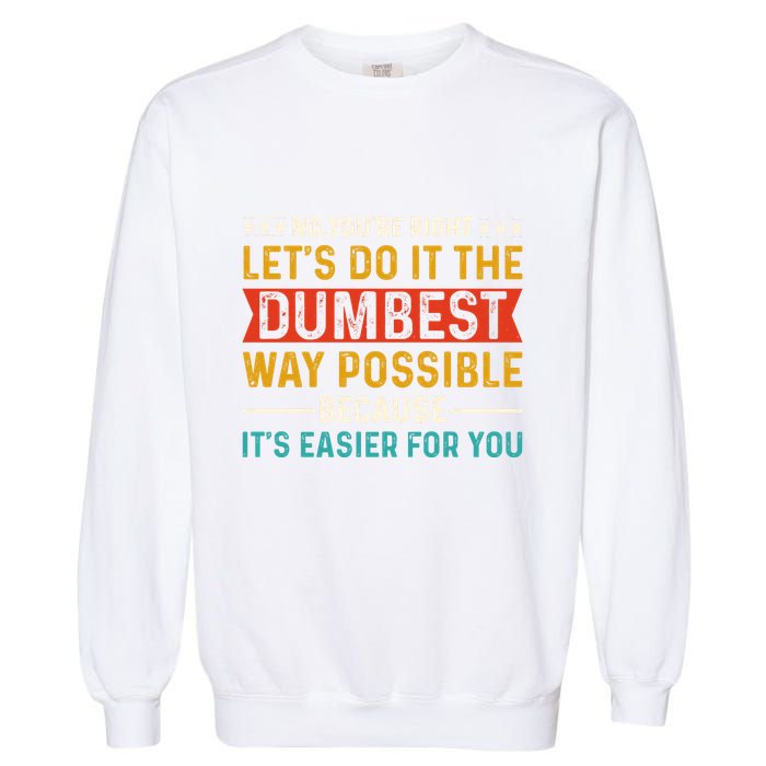 No Youre Right Lets Do It The Dumbest Way Possible Garment-Dyed Sweatshirt