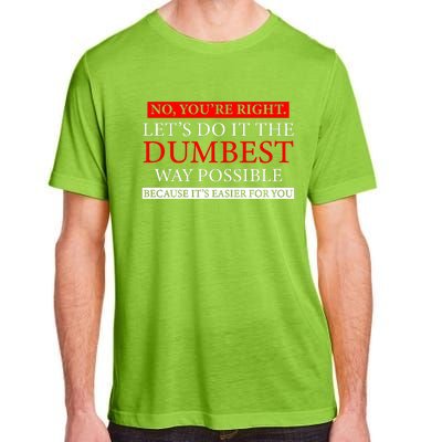 No Youre Right Lets Do It The Dumbest Way Possible Adult ChromaSoft Performance T-Shirt