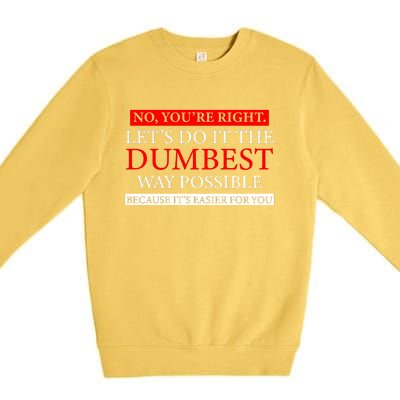 No Youre Right Lets Do It The Dumbest Way Possible Premium Crewneck Sweatshirt