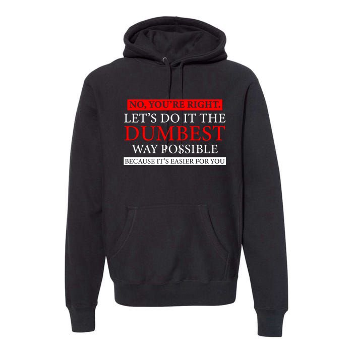 No Youre Right Lets Do It The Dumbest Way Possible Premium Hoodie