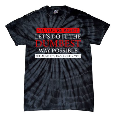 No Youre Right Lets Do It The Dumbest Way Possible Tie-Dye T-Shirt