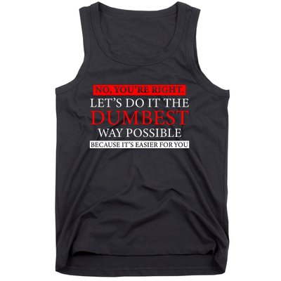 No Youre Right Lets Do It The Dumbest Way Possible Tank Top