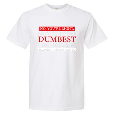 No Youre Right Lets Do It The Dumbest Way Possible Garment-Dyed Heavyweight T-Shirt