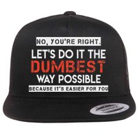 No, You're Right. Let's Do It The Dumbest Way Possible Flat Bill Trucker Hat