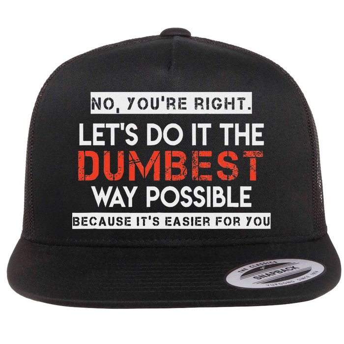 No, You're Right. Let's Do It The Dumbest Way Possible Flat Bill Trucker Hat