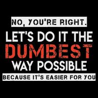No, You're Right. Let's Do It The Dumbest Way Possible Flat Bill Trucker Hat