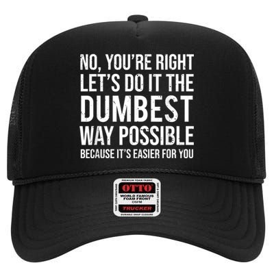 No Youre Right Lets Do It The Dumbest Way Possible High Crown Mesh Back Trucker Hat