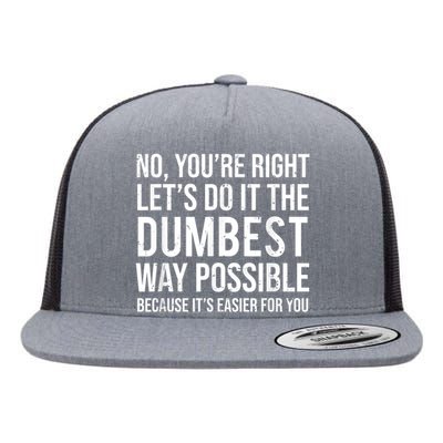 No Youre Right Lets Do It The Dumbest Way Possible Flat Bill Trucker Hat