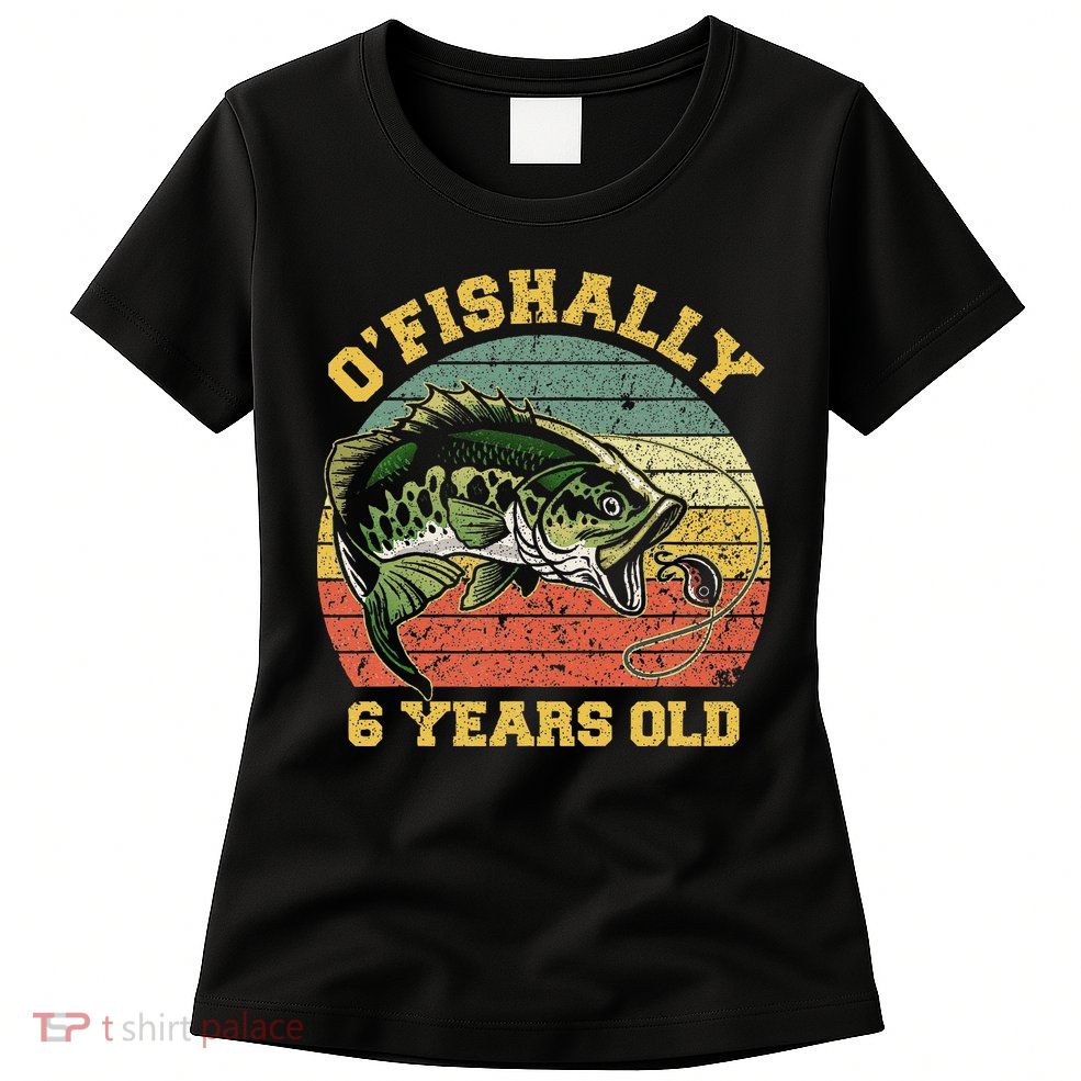 OFishally 6 Years Old Fishing Birthday Theme Party 6th Womens T-Shirt