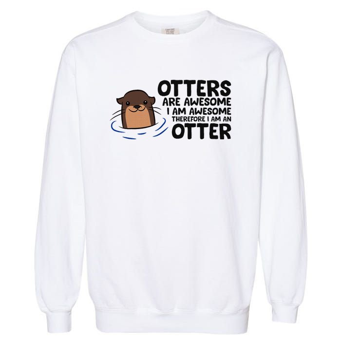 Otters Are Awesome. IM Awesome Therefore IM An Otter Garment-Dyed Sweatshirt