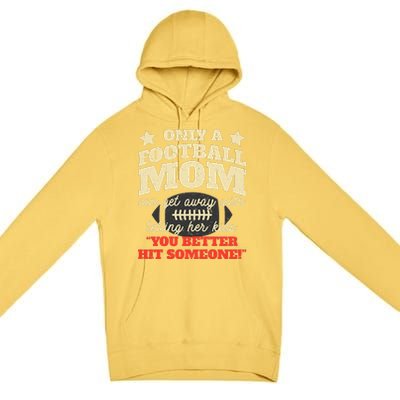 Only A Football Mom Can Get Away With Telling Her Child Funny Football Mom Premium Pullover Hoodie