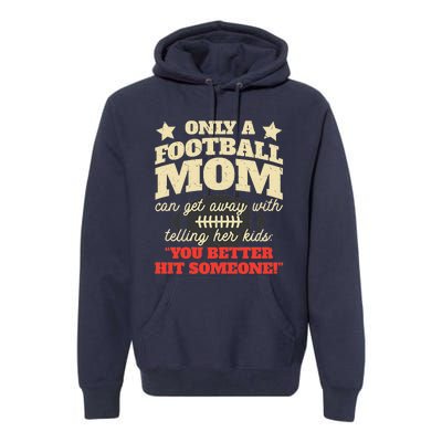 Only A Football Mom Can Get Away With Telling Her Child Funny Football Mom Premium Hoodie