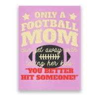 Only A Football Mom Can Get Away With Telling Her Child Funny Football Mom Poster