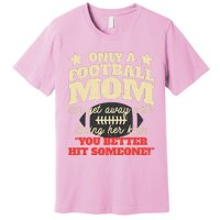 Only A Football Mom Can Get Away With Telling Her Child Funny Football Mom Premium T-Shirt