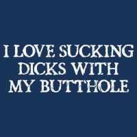 Offensive Adult Humour I Love Sucking Dicks With My Butthole T-Shirt