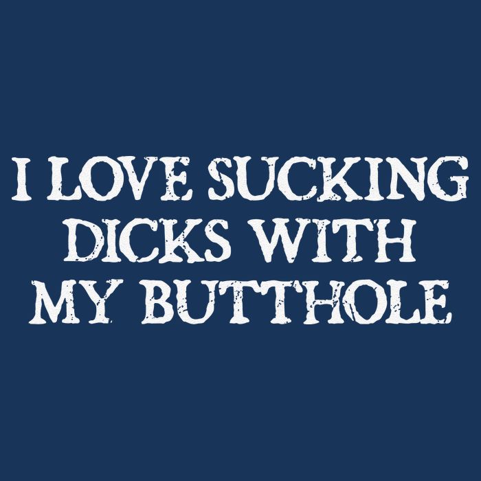 Offensive Adult Humour I Love Sucking Dicks With My Butthole T-Shirt