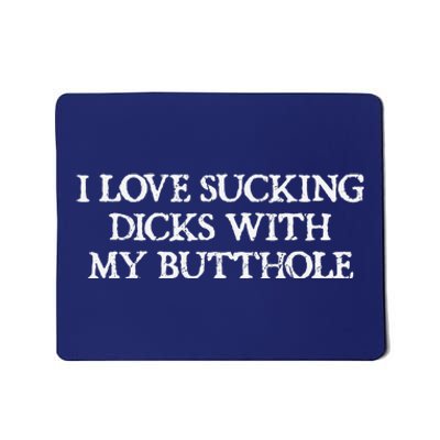 Offensive Adult Humour I Love Sucking Dicks With My Butthole Mousepad