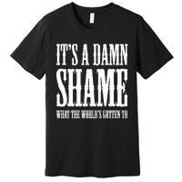 Oliver Anthony Its A Damn Shame What The Worlds Gotten To Premium T-Shirt