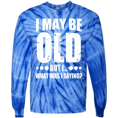 Old Age Joke Senior Joke I May Be Old But What Was I Saying Gift Tie-Dye Long Sleeve Shirt