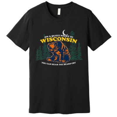 On A Quiet Night In Wisconsin You Can Hear The Bears Cry Premium T-Shirt