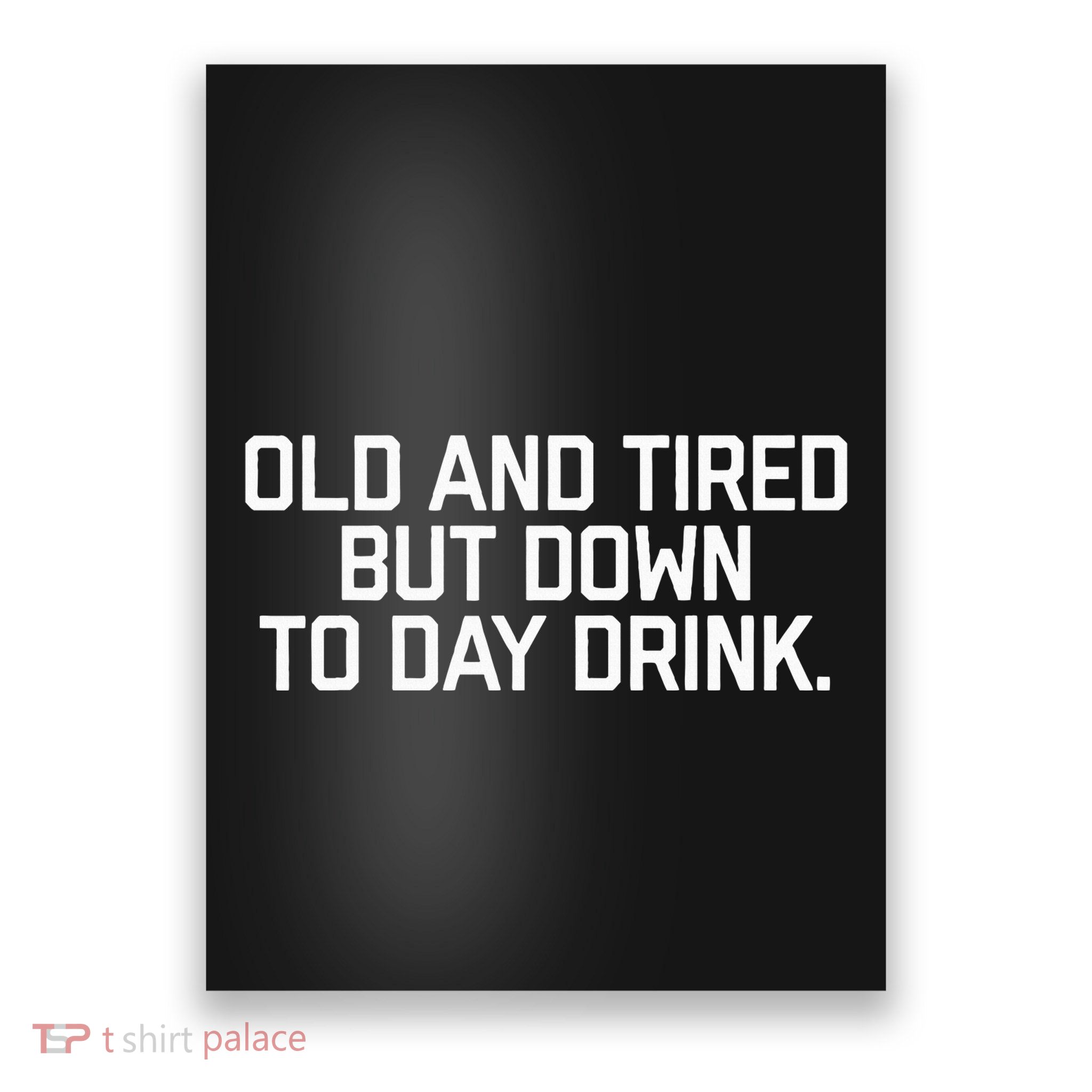 Old And Tired But Down To Day Drink Poster
