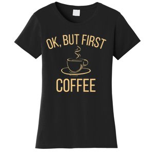 Ok, But First COFFEE Women's T-Shirt