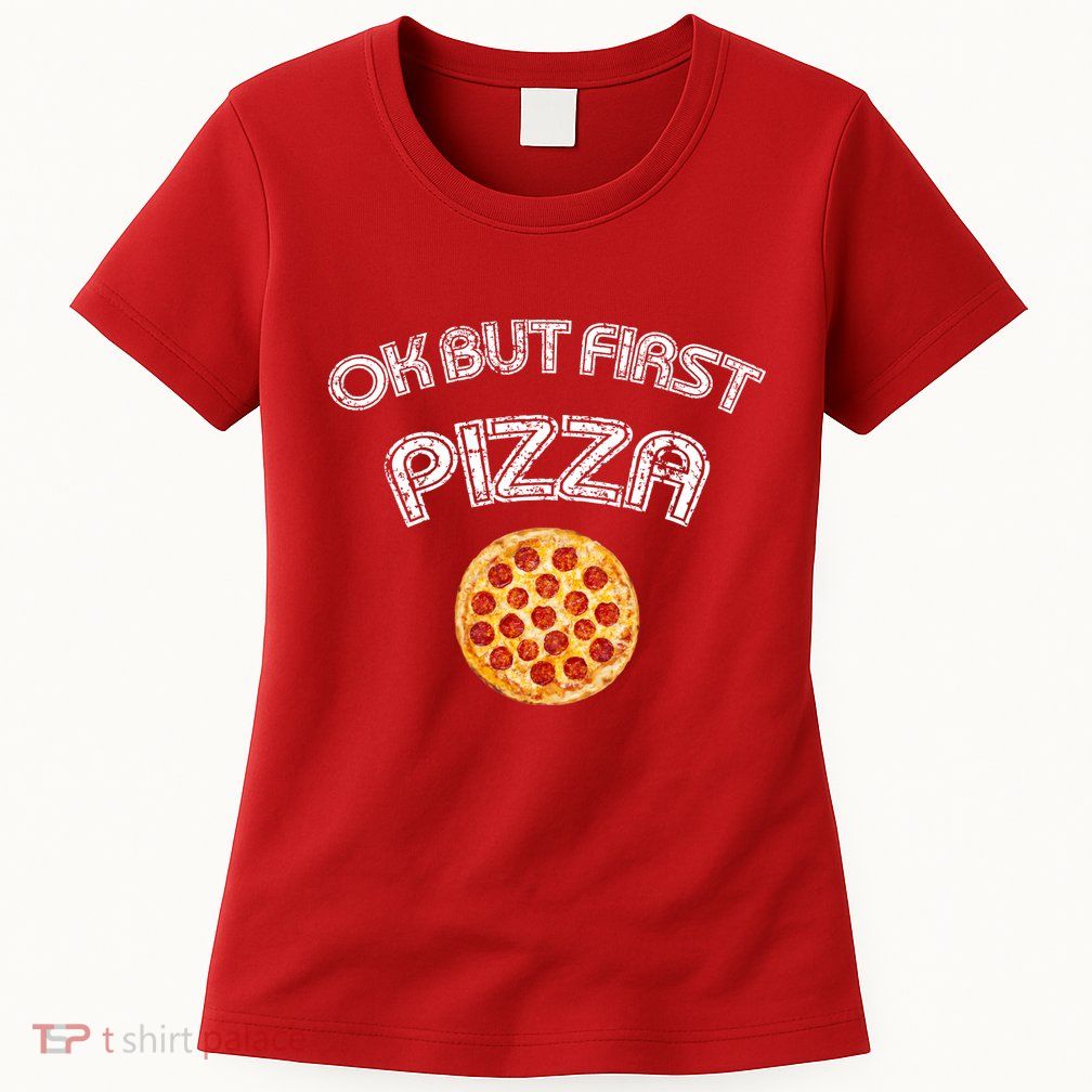 Ok But First Pizza Womens T-Shirt
