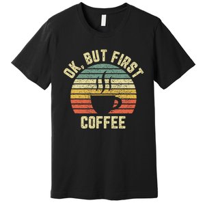 Ok But First Coffee Funny Coffee Lover Premium T-Shirt