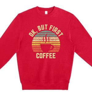 Ok But First Coffee Funny Coffee Lover Premium Crewneck Sweatshirt