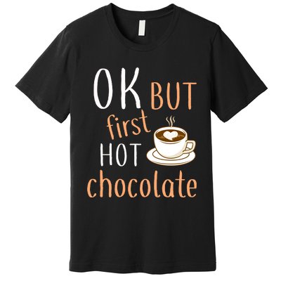 Ok But First Hot Chocolate Hot Chocolate Premium T-Shirt