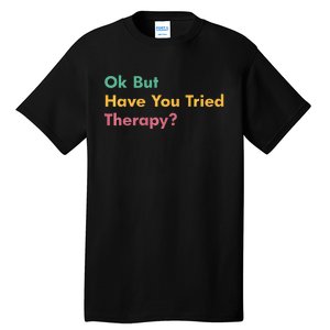 Ok But Have You Tried Therapy Tall T-Shirt