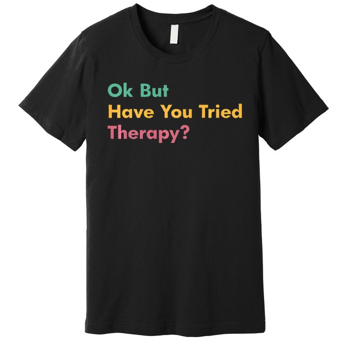 Ok But Have You Tried Therapy Premium T-Shirt