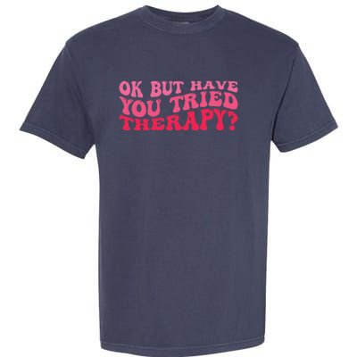 Ok But Have You Tried Therapy Mental Health Garment-Dyed Heavyweight T-Shirt