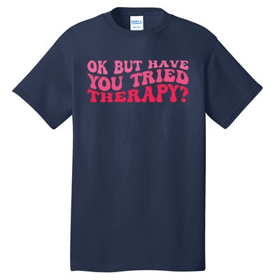 Ok But Have You Tried Therapy Mental Health Tall T-Shirt