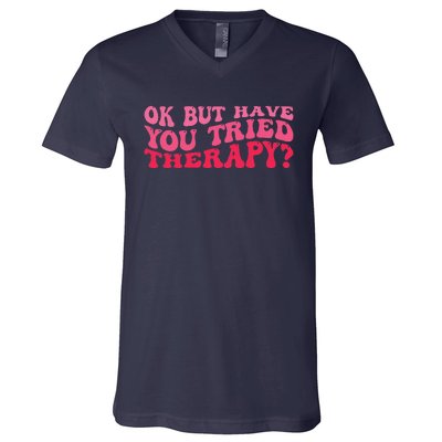 Ok But Have You Tried Therapy Mental Health V-Neck T-Shirt