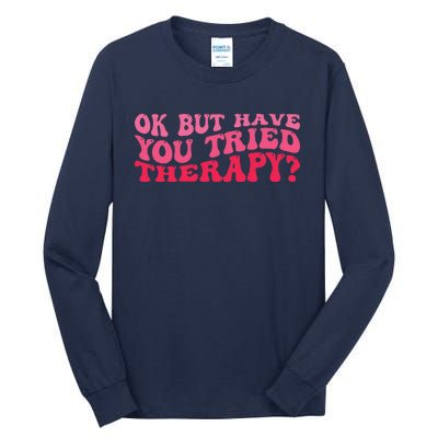 Ok But Have You Tried Therapy Mental Health Tall Long Sleeve T-Shirt