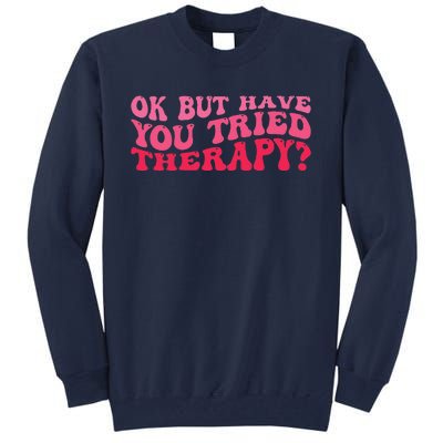 Ok But Have You Tried Therapy Mental Health Tall Sweatshirt