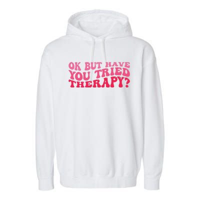 Ok But Have You Tried Therapy Mental Health Garment-Dyed Fleece Hoodie