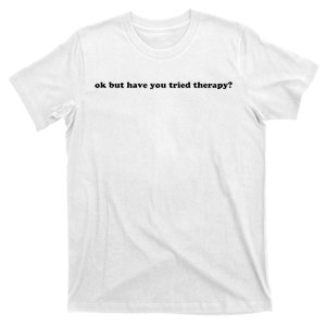 Ok But Have You Tried Therapy T-Shirt