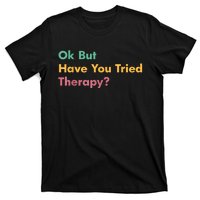 Ok But Have You Tried Therapy T-Shirt