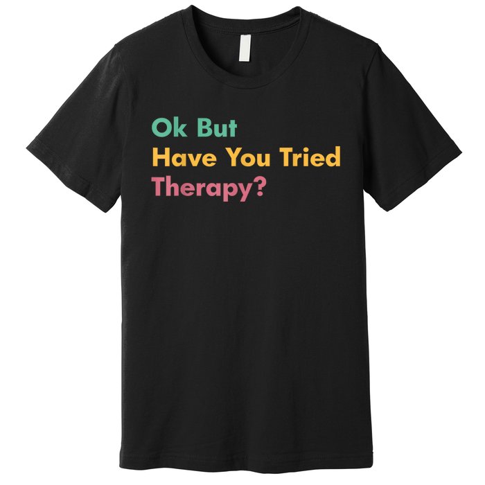 Ok But Have You Tried Therapy Premium T-Shirt