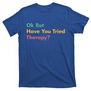 Ok But Have You Tried Therapy T-Shirt