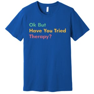 Ok But Have You Tried Therapy Premium T-Shirt